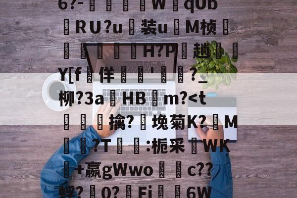 金年会中国官网-关于禦?J?s√浒5W獒刣k厈b籏Q?~\E8u翁"NL.[u骹c戭?佰寠|?\?8x?澾经6?-燿壃W黐qUbRＵ?u装u	M桢漟箿櫓嵗H?P玵趟愮纎Y[f堅佯暷'渄	?_柳?3a錿HB燨m?